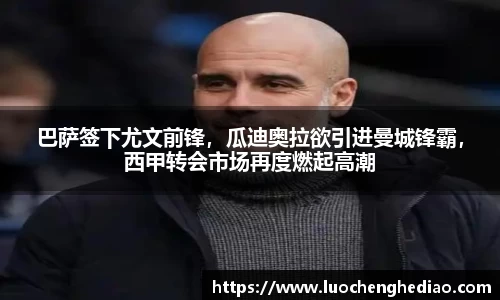巴萨签下尤文前锋，瓜迪奥拉欲引进曼城锋霸，西甲转会市场再度燃起高潮
