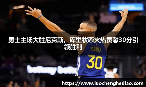 勇士主场大胜尼克斯，库里状态火热贡献30分引领胜利