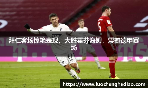 拜仁客场惊艳表现，大胜霍芬海姆，震撼德甲赛场