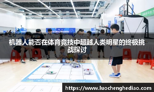 机器人能否在体育竞技中超越人类明星的终极挑战探讨