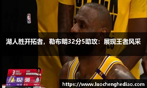 湖人胜开拓者，勒布朗32分5助攻：展现王者风采