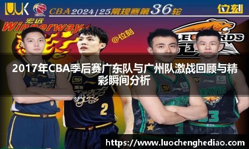 2017年CBA季后赛广东队与广州队激战回顾与精彩瞬间分析