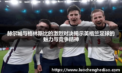 赫尔城与格林斯比的激烈对决揭示英格兰足球的魅力与竞争精神