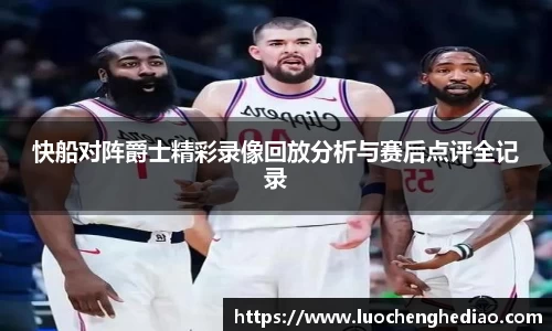 快船对阵爵士精彩录像回放分析与赛后点评全记录