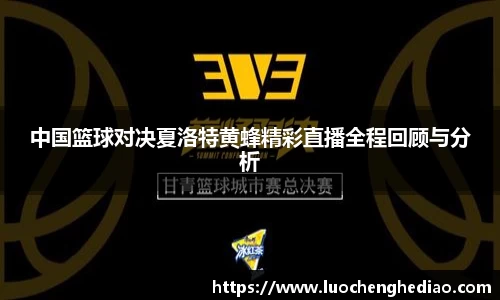 中国篮球对决夏洛特黄蜂精彩直播全程回顾与分析